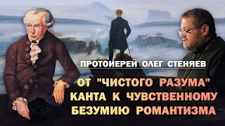 ОТ "ЧИСТОГО РАЗУМА" КАНТА, К ЧУВСТВЕННОМУ БЕЗУМИЮ "РОМАНТИЗМА". Протоиерей Олег Стеняев