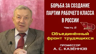 Борьба за создание партии рабочего класса в России. Ч 2. Объединённый фронт трудящихся. А.С.Казённов