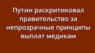 Путин раскритиковал правительство за непрозрачные принципы выплат медикам