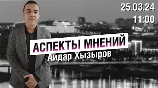 «Аспекты мнений» / Айдар Хызыров // 25.03.24