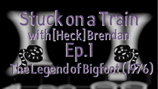 The Legend of Bigfoot (1976) Film Review:- Stuck on a Train with [Heck]Brendan (Ep.1)