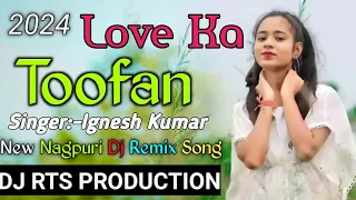 New Nagpuri Dj Song 2024 || Love ka Toofan || Ft. Ignesh Kumar || Dj Raj Dj Tanu Dj Suraj