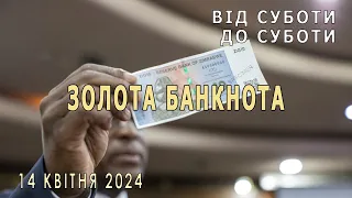 Золота банкнота. Від суботи до суботи. 14 квітня 2024р