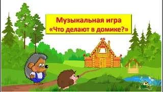 Музыкальная игра "Что делают в домике?"  для детей