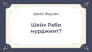 Шейх Фаузан - Шейх Раби мурджиит?