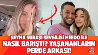 Şeyma Subaşı Mısırlı Sevgilisi Meedo İle Nasıl Barıştı? Yaşananların Perde Arkası! | Magazin Noteri