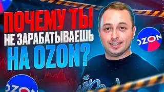 Почему ты не зарабатываешь на Ozon? Банальные ошибки, на которых ты теряешь деньги! Не делай так!