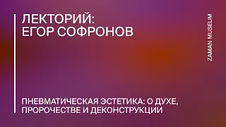 Егор Софронов «Пневматическая эстетика: о духе, пророчестве и деконструкции»