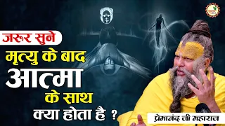 जरूर सुने मृत्यु के बाद आत्मा के साथ क्या होता है ? | Premanand ji maharaj pravachans 2024