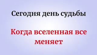 Сегодня день судьбы. Когда вселенная все меняет.