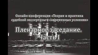 Теория и практика судебной экспертизы в современных условиях. Пленарное заседание, часть I.