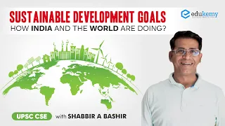 Sustainable Development Goals: How India and the world are doing? | Shabbir A Bashir | Edukemy