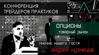 Трейдинг. Открытая конференция.  Андрей Кузнецов биржевые ОПЦИОНЫ товарный рынок