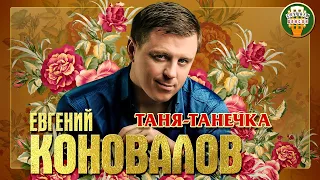 ЕВГЕНИЙ КОНОВАЛОВ ✮ ТАНЯ-ТАНЕЧКА ✮ ЛУЧШИЕ ПЕСНИ ✮ ЛЮБИМЫЕ ХИТЫ ✮