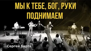 Мы к тебе, Бог, руки поднимаем I Сергей Барта