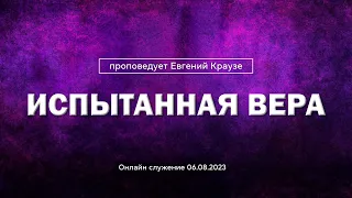 "ИСПЫТАННАЯ ВЕРА" Проповедует Евгений Краузе (Онлайн служение 06.08.2023)