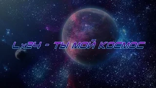 Lx24 - Ты мой космос