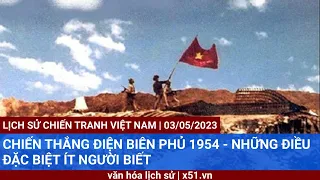 CHIẾN THẮNG ĐIỆN BIÊN PHỦ 1954 - NHỮNG ĐIỀU ĐẶC BIỆT ÍT NGƯỜI BIẾT