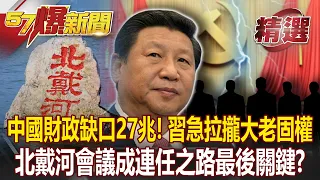 中國財政缺口27兆！ 習急拉攏黨國大老固權 北戴河成連任之路最後關鍵？-黃暐瀚 黃世聰 江中博【57爆新聞 精選】