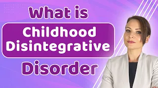 What is Childhood Disintegrative Disorder (CDD) | Symptoms, Diagnosis & Treatments