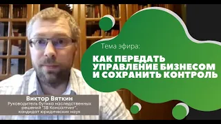 КАК ПЕРЕДАТЬ УПРАВЛЕНИЕ БИЗНЕСОМ И СОХРАНИТЬ КОНТРОЛЬ