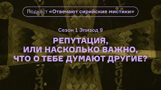 Репутация, или Насколько важно, что о тебе думают другие? Подкаст «Отвечают сирийские мистики»