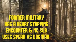 DOGMAN, FORMER MILITARY HAS A HEART STOPPING ENCOUNTER & NC SUB USES SPEAR VS DOGMAN