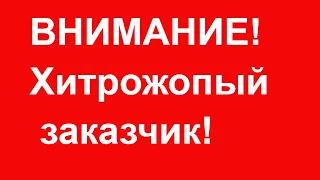 ВИНИМАНИЕ ! ХитроЖопый заказчик! )))