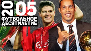 Год 2005 | Великий финал в Стамбуле, Роналдиньо, Кубок УЕФА у ЦСКА [Футбольное десятилетие]