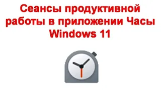 Сеансы продуктивной работы в приложении Часы Windows 11