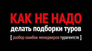 КАК НЕ НАДО делать подборки туров - разбор ошибок менеджеров турагентства