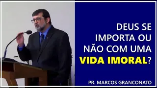 Deus se importa ou não com uma vida imoral? - Pr. Marcos Granconato