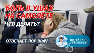 Закладывает уши в самолете, болят уши, что делать? Отвечает ЛОР врач