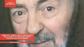 Padre Pio: "Insisti sulla conoscenza della verità. Se una cosa non si conosce non la si può amare"