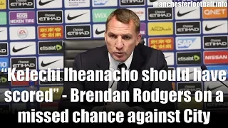 “Kelechi Iheanacho should have scored” - Brendan Rodgers on a missed chance to deny Man City a win