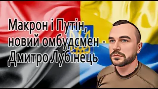 Макрон і Путін, новий омбудсмен - Дмитро Лубінець