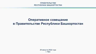 Оперативное совещание в Правительстве Республики Башкортостан: прямая трансляция 29 августа 2022года