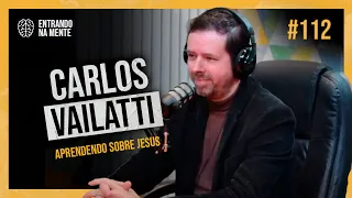 APRENDENDO SOBRE JESUS COM CARLOS VAILATTI | ENTRANDO NA MENTE PODCAST #112