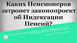 Каких Пенсионеров затронет законопроект об Индексации Пенсий