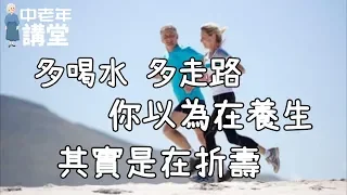 你還認為多喝水、多走路對身體好嗎？營養醫生告訴你其實是在折壽！| 中老年講堂