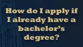 How do I apply if I already have a bachelor’s degree?