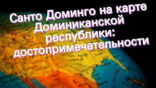 Санто Доминго на карте Доминиканской республики: достопримечательности