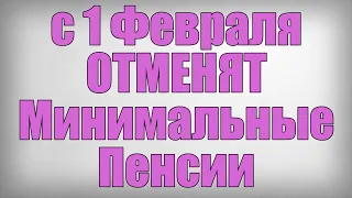 с 1 Февраля ОТМЕНЯТ Минимальные Пенсии