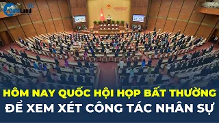 Hôm nay Quốc hội HỌP BẤT THƯỜNG để xem xét CÔNG TÁC NHÂN SỰ | CafeLand