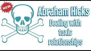 Abraham Hicks: Dealing with toxic relationships