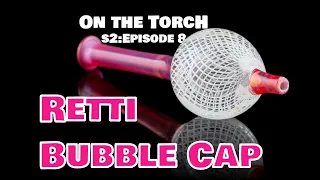 Making a Retticello Bubble Cap || On the Torch SEASON 2 EP8