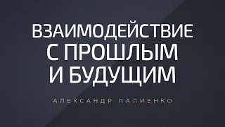 Взаимодействие с прошлым и будущим. Александр Палиенко.