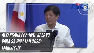 Alyansang PFP-NPC 'di lang para sa halalan 2025: Marcos Jr. | TV Patrol