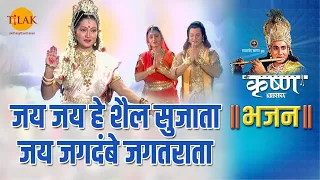 श्री कृष्ण भजन | जय जय हे शैल सुजाता जय जगदंबे जगतराता | Jai Jai Hai Shail Sujata Jai Jagdambe