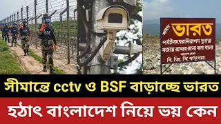 হঠাৎ বাংলাদেশ সীমান্তে cctv ও নিরাপত্তা বাড়াচ্ছে ভারত || ডরে নাকি অন্য কারনে ||